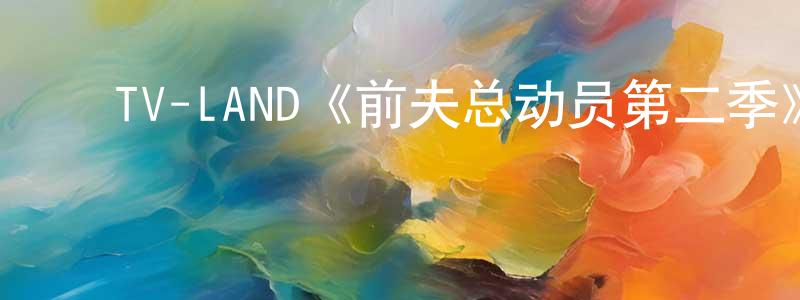 陈淑彦发布TV-LAND《前夫总动员第二季》迅雷下载/在线观看/百度云-都市/情感-美剧天堂